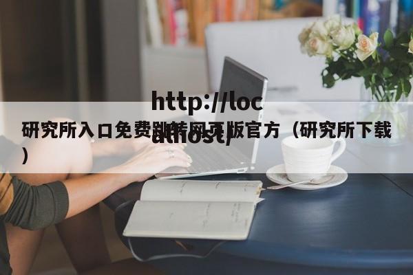 研究所入口免费跳转网页版官方（研究所下载）