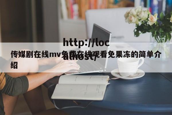 传媒剧在线mv免费在线观看免果冻的简单介绍
