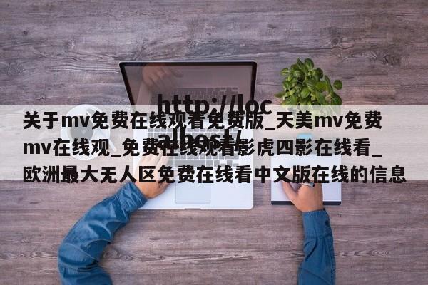 关于mv免费在线观看免费版_天美mv免费mv在线观_免费在线观看影虎四影在线看_欧洲最大无人区免费在线看中文版在线的信息