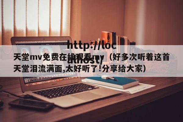 天堂mv免费在线观看mv（好多次听着这首天堂泪流满面,太好听了!分享给大家）