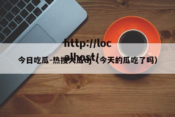 今日吃瓜-热搜大瓜dj（今天的瓜吃了吗）
