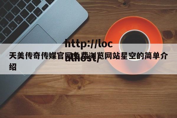 天美传奇传媒官网免费浏览网站星空的简单介绍